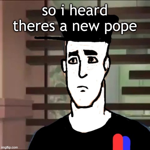 I had a day | so i heard theres a new pope | image tagged in i had a day | made w/ Imgflip meme maker