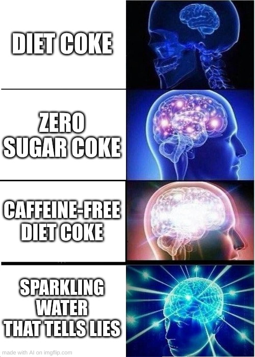 Expanding Brain Meme | DIET COKE; ZERO SUGAR COKE; CAFFEINE-FREE DIET COKE; SPARKLING WATER THAT TELLS LIES | image tagged in memes,expanding brain | made w/ Imgflip meme maker