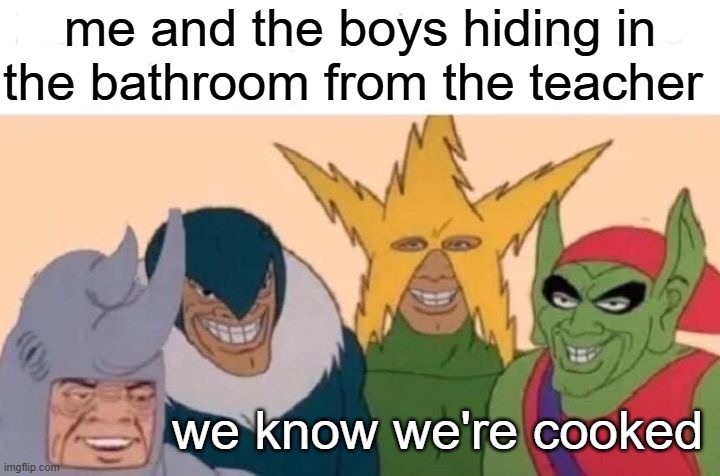 FACTS | me and the boys hiding in the bathroom from the teacher; we know we're cooked | image tagged in memes,me and the boys | made w/ Imgflip meme maker