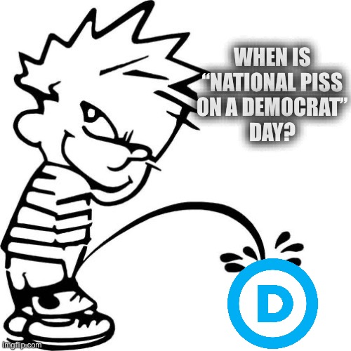 Calvin Peeing | WHEN IS
“NATIONAL PISS
ON A DEMOCRAT”
DAY? | image tagged in calvin peeing | made w/ Imgflip meme maker