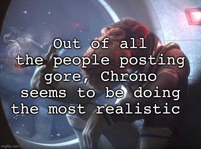 Space monkey smoking cigar | Out of all the people posting gore, Chrono seems to be doing the most realistic | image tagged in space monkey smoking cigar,msmg | made w/ Imgflip meme maker