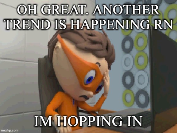 ... | OH GREAT. ANOTHER TREND IS HAPPENING RN; IM HOPPING IN | made w/ Imgflip meme maker