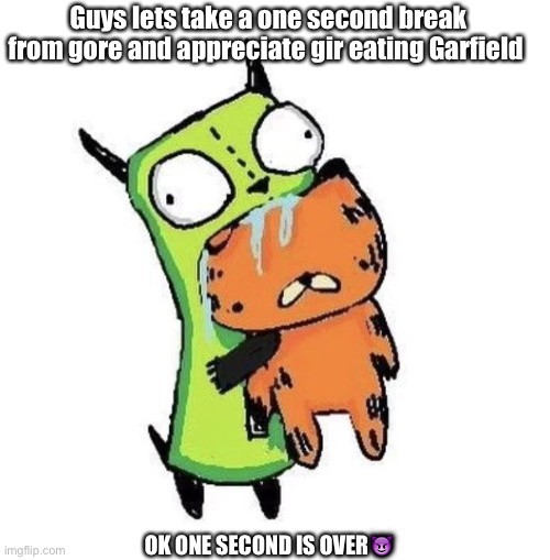 Gir eating Garfield | Guys lets take a one second break from gore and appreciate gir eating Garfield; OK ONE SECOND IS OVER😈 | made w/ Imgflip meme maker