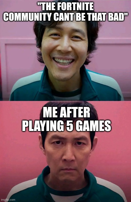 So true | "THE FORTNITE COMMUNITY CANT BE THAT BAD"; ME AFTER PLAYING 5 GAMES | image tagged in squid game | made w/ Imgflip meme maker