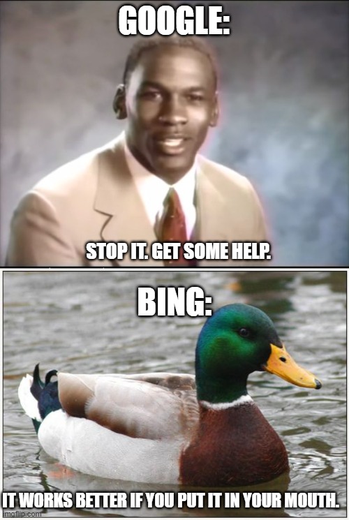 GOOGLE: BING: STOP IT. GET SOME HELP. IT WORKS BETTER IF YOU PUT IT IN YOUR MOUTH. | image tagged in stop it get some help,memes,actual advice mallard | made w/ Imgflip meme maker