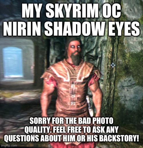 MY SKYRIM OC NIRIN SHADOW EYES; SORRY FOR THE BAD PHOTO QUALITY. FEEL FREE TO ASK ANY QUESTIONS ABOUT HIM OR HIS BACKSTORY! | made w/ Imgflip meme maker
