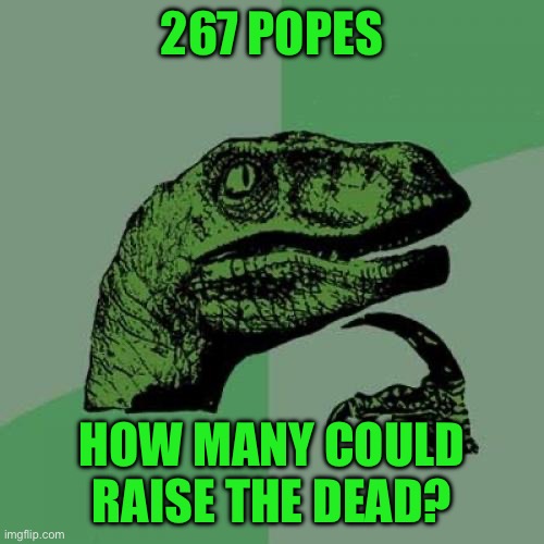 Philosoraptor Meme | 267 POPES; HOW MANY COULD RAISE THE DEAD? | image tagged in memes,philosoraptor | made w/ Imgflip meme maker