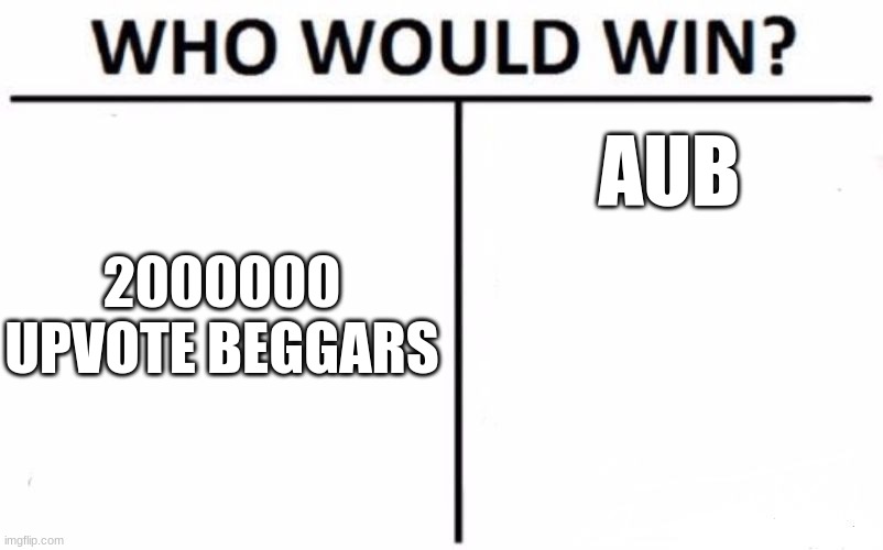 aub right? | AUB; 2000000 UPVOTE BEGGARS | image tagged in memes,who would win | made w/ Imgflip meme maker