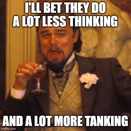 Laughing Leo Meme | I'LL BET THEY DO A LOT LESS THINKING AND A LOT MORE TANKING | image tagged in memes,laughing leo | made w/ Imgflip meme maker