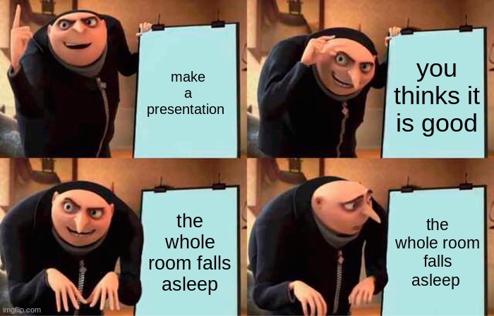 Gru's Plan | make a presentation; you thinks it is good; the whole room falls asleep; the whole room falls asleep | image tagged in memes,gru's plan | made w/ Imgflip meme maker