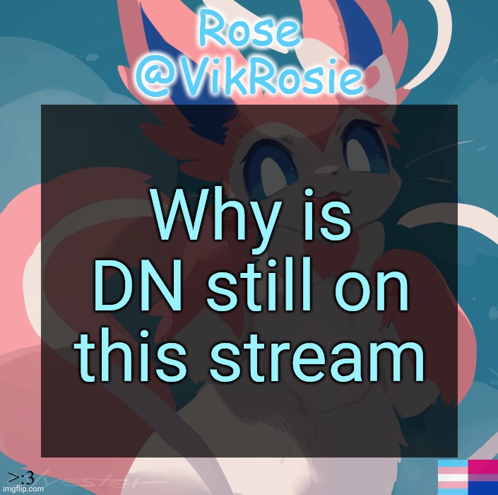 Vik's Sylveon Temp | Why is DN still on this stream | image tagged in vik's sylveon temp | made w/ Imgflip meme maker