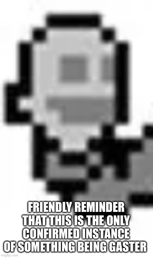 FRIENDLY REMINDER THAT THIS IS THE ONLY CONFIRMED INSTANCE OF SOMETHING BEING GASTER | made w/ Imgflip meme maker