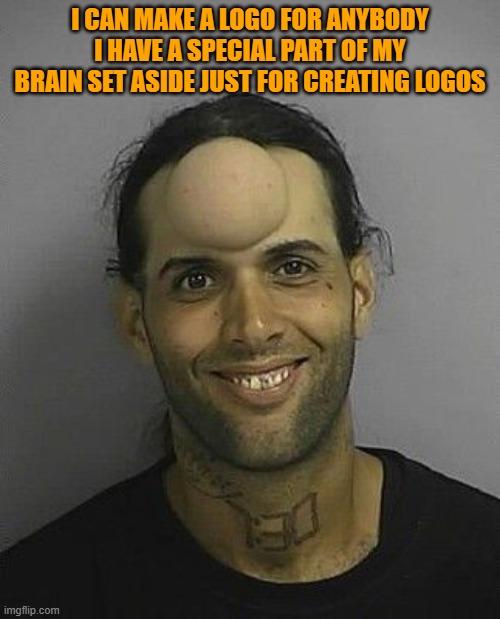 LOGO Creator | I CAN MAKE A LOGO FOR ANYBODY I HAVE A SPECIAL PART OF MY BRAIN SET ASIDE JUST FOR CREATING LOGOS | image tagged in mastermind | made w/ Imgflip meme maker