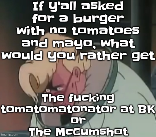 0.2 seconds no za | If y'all asked for a burger with no tomatoes and mayo, what would you rather get; The fu‍cking tomatomatonator at BK
or
The McCumshot | image tagged in 0 2 seconds no za | made w/ Imgflip meme maker