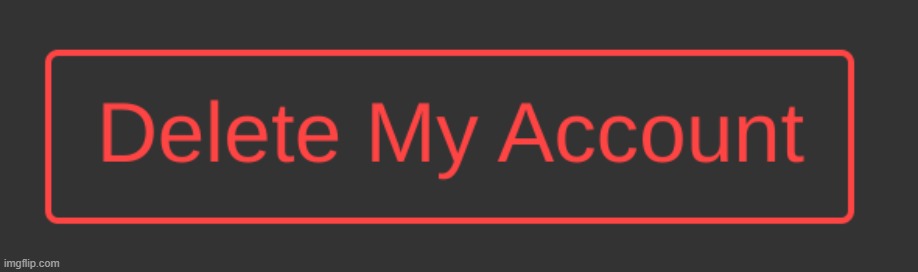 the one reason i have not done this is because i have no irl friends | image tagged in dark mode delete my account button | made w/ Imgflip meme maker