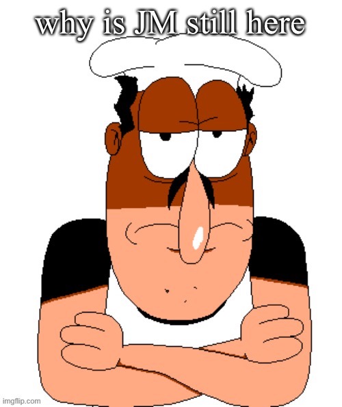 free peppino reactor image | why is JM still here | image tagged in free peppino reactor image | made w/ Imgflip meme maker