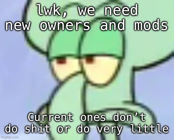 With a few exceptions but even then, they hardly ever moderate | lwk, we need new owners and mods; Current ones don’t do shit or do very little | image tagged in bored squidward | made w/ Imgflip meme maker