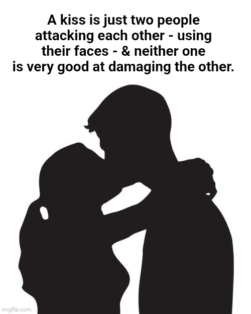 Kissing | A kiss is just two people attacking each other - using their faces - & neither one is very good at damaging the other. | image tagged in kissing | made w/ Imgflip meme maker
