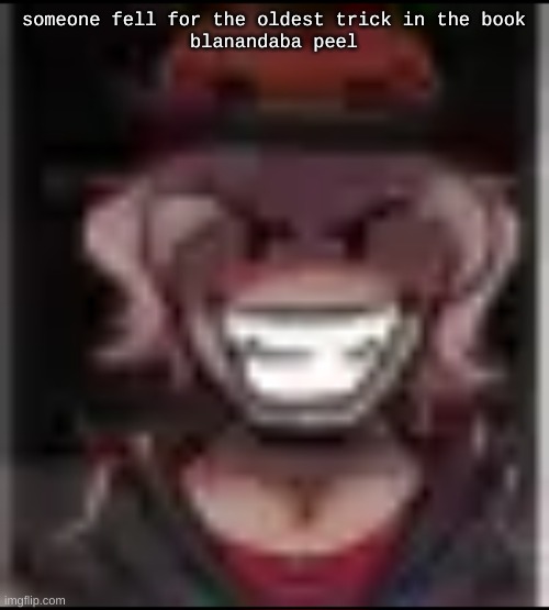 Build ma | someone fell for the oldest trick in the book
blanandaba peel | image tagged in build ma | made w/ Imgflip meme maker