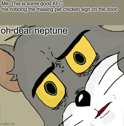 Unsettled Tom Meme | Me: This is some good KFC 
me noticing the missing pet chicken sign on the door:; oh dear neptune | image tagged in memes,unsettled tom | made w/ Imgflip meme maker