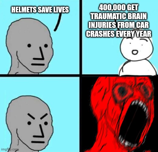 Car helmets bike helmet | 400,000 GET TRAUMATIC BRAIN INJURIES FROM CAR CRASHES EVERY YEAR; HELMETS SAVE LIVES | image tagged in angry npc wojack rage | made w/ Imgflip meme maker
