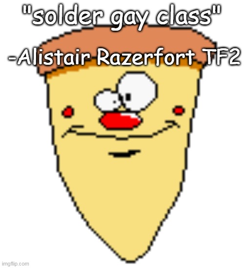 my butthoel reaction image | -Alistair Razerfort TF2; "solder gay class" | image tagged in my butthoel reaction image | made w/ Imgflip meme maker
