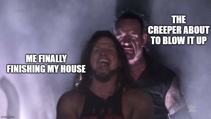 AJ Styles & Undertaker | THE CREEPER ABOUT TO BLOW IT UP; ME FINALLY FINISHING MY HOUSE | image tagged in aj styles undertaker | made w/ Imgflip meme maker