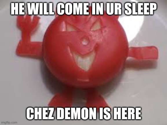 chez demon | HE WILL COME IN UR SLEEP; CHEZ DEMON IS HERE | image tagged in chez demon | made w/ Imgflip meme maker