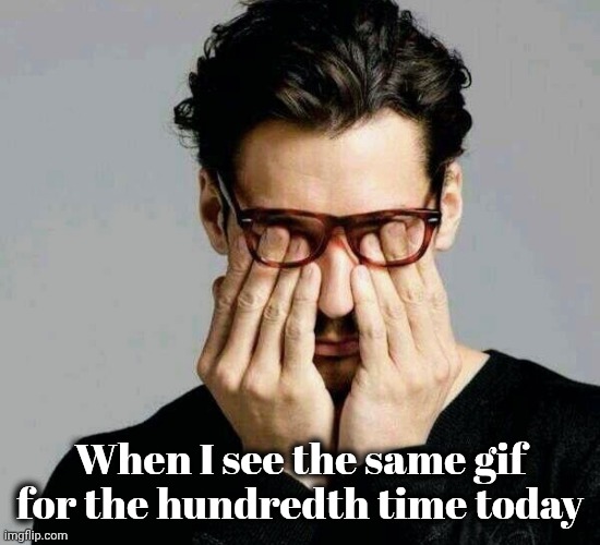 Reacting to Liberals | When I see the same gif for the hundredth time today | image tagged in reacting to liberals | made w/ Imgflip meme maker