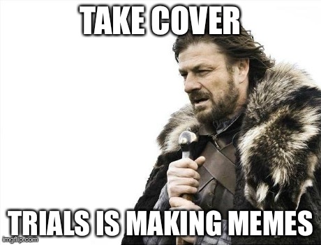 Brace Yourselves X is Coming Meme | TAKE COVER TRIALS IS MAKING MEMES | image tagged in memes,brace yourselves x is coming | made w/ Imgflip meme maker