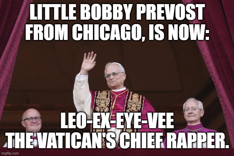 An American Pope | LITTLE BOBBY PREVOST FROM CHICAGO, IS NOW:; LEO-EX-EYE-VEE
THE VATICAN'S CHIEF RAPPER. | image tagged in catholicism | made w/ Imgflip meme maker