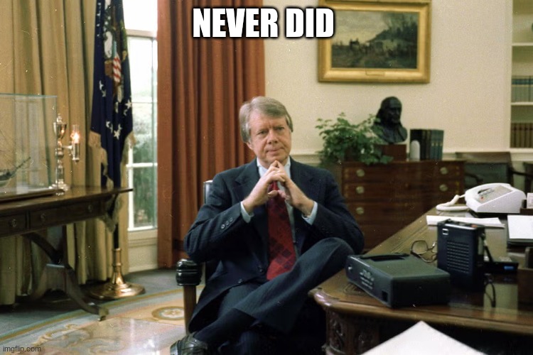 jimmy carter | NEVER DID | image tagged in jimmy carter | made w/ Imgflip meme maker