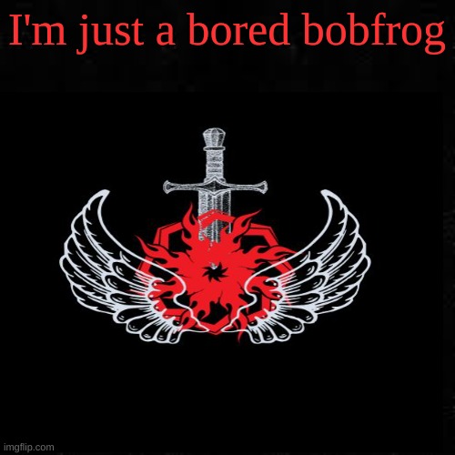 Black screen | I'm just a bored bobfrog | image tagged in black screen,bobfrog,is,bobcat and frog | made w/ Imgflip meme maker