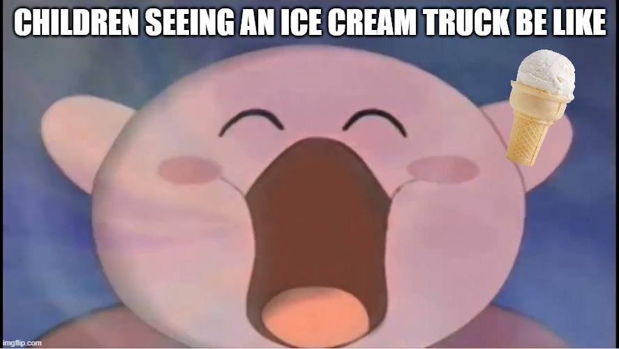 kirby inhaling happly | CHILDREN SEEING AN ICE CREAM TRUCK BE LIKE | image tagged in kirby inhaling happly,kirby,ice cream | made w/ Imgflip meme maker