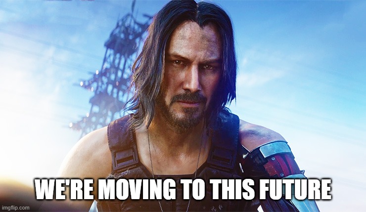 WE'RE MOVING TO THIS FUTURE | image tagged in keanu reeves cyberpunk | made w/ Imgflip meme maker