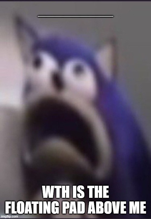 what is the floating pad above me | _________; WTH IS THE FLOATING PAD ABOVE ME | image tagged in aughhhhhhhhhhhhhhhhhhh,probably an antimeme | made w/ Imgflip meme maker