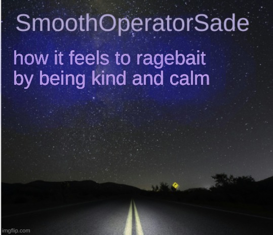 SmoothSade | how it feels to ragebait by being kind and calm | image tagged in smoothsade | made w/ Imgflip meme maker