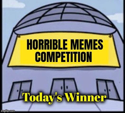 Horrible memes | Today's Winner | image tagged in horrible memes | made w/ Imgflip meme maker