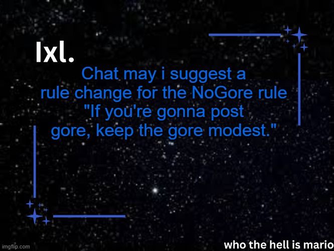 this would eliminate some of the problems with the gore rule currently. | Chat may i suggest a rule change for the NoGore rule
"If you're gonna post gore, keep the gore modest." | image tagged in ixl temp | made w/ Imgflip meme maker