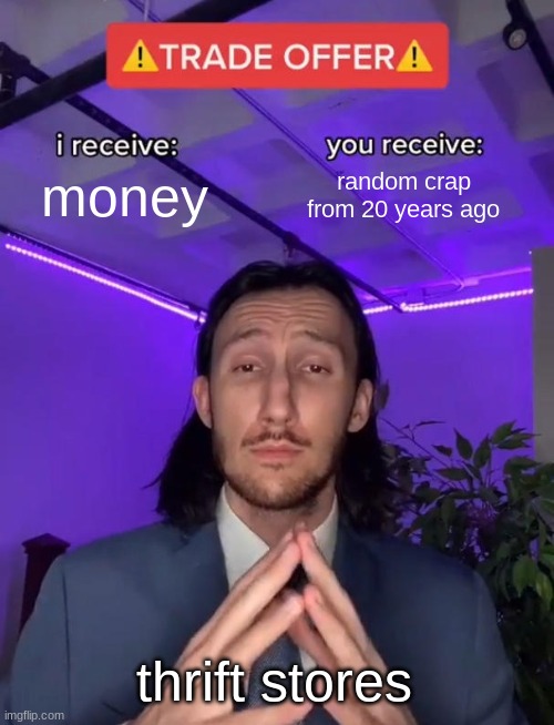 Trade Offer | money; random crap from 20 years ago; thrift stores | image tagged in trade offer | made w/ Imgflip meme maker