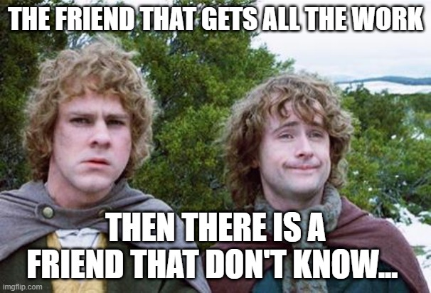 School people would understand... | THE FRIEND THAT GETS ALL THE WORK; THEN THERE IS A FRIEND THAT DON'T KNOW... | image tagged in second breakfast | made w/ Imgflip meme maker