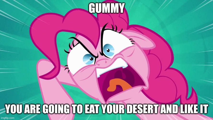 pinkiebob piepants | GUMMY; YOU ARE GOING TO EAT YOUR DESERT AND LIKE IT | image tagged in angry pinkie pie | made w/ Imgflip meme maker