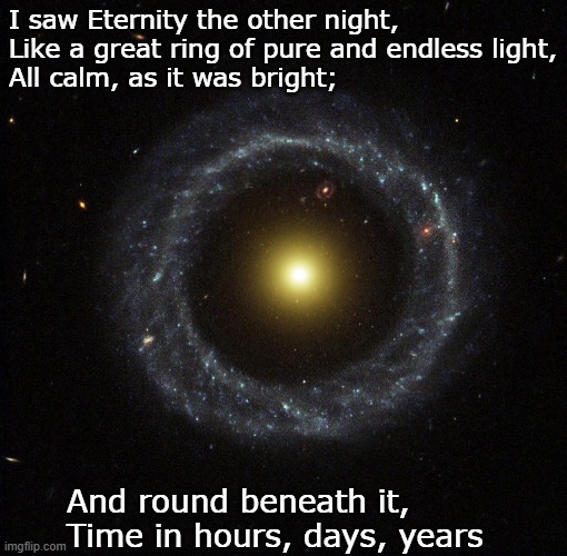 The World, by Henry Vaughan -- why does poetry work so well? | I saw Eternity the other night,
Like a great ring of pure and endless light,
All calm, as it was bright;; And round beneath it,
Time in hours, days, years | image tagged in ring galaxy,poetry,stars | made w/ Imgflip meme maker