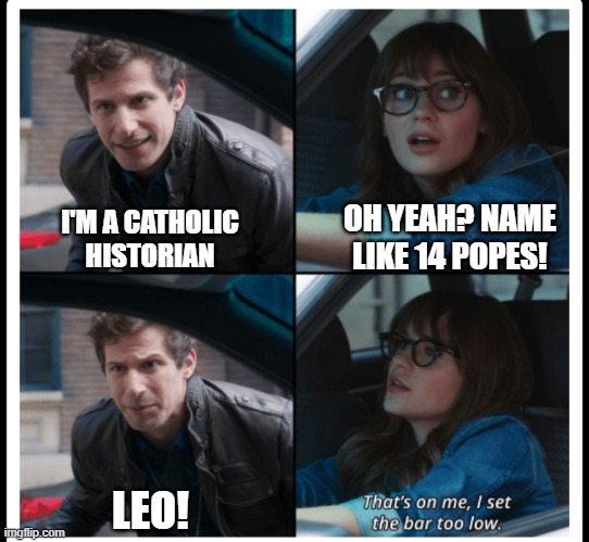 that's on me | OH YEAH? NAME LIKE 14 POPES! I'M A CATHOLIC HISTORIAN; LEO! | image tagged in that's on me,catholic,history memes,jokes,funny,christian memes | made w/ Imgflip meme maker