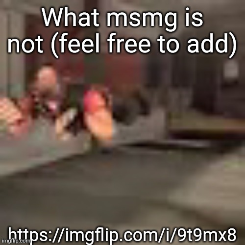 https://imgflip.com/i/9t9mx8 | What msmg is not (feel free to add); https://imgflip.com/i/9t9mx8 | image tagged in heby from tea forest two | made w/ Imgflip meme maker