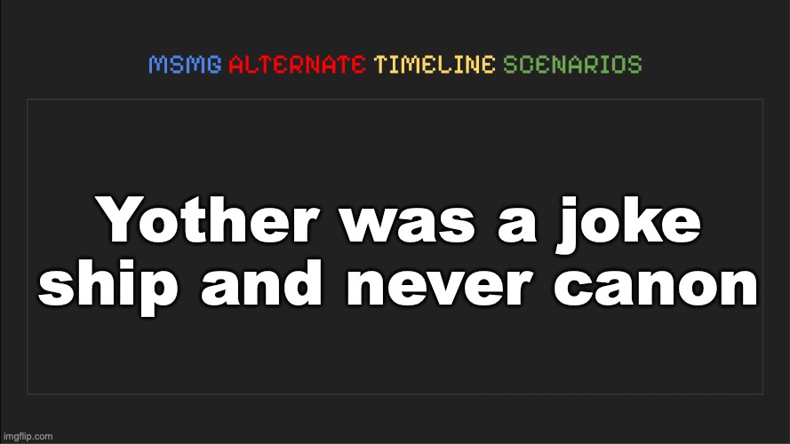 MSMG: Alternate Timeline Scenarios | Yother was a joke ship and never canon | image tagged in msmg alternate timeline scenarios | made w/ Imgflip meme maker