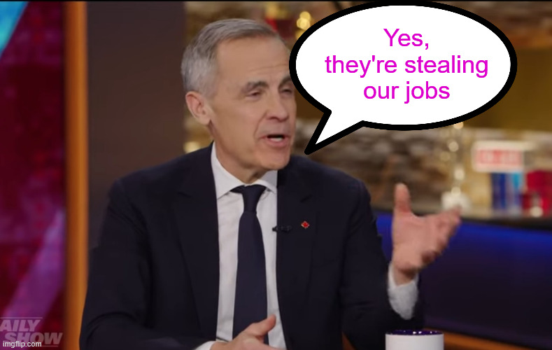 Mark Carney | Yes, they're stealing our jobs | image tagged in mark carney | made w/ Imgflip meme maker
