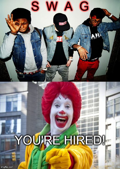 You're Hired! | S  W  A  G YOU'RE HIRED! | image tagged in memes,funny,swag,mcdonalds | made w/ Imgflip meme maker