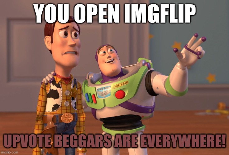 Don't upvote beg or you're gay | YOU OPEN IMGFLIP; UPVOTE BEGGARS ARE EVERYWHERE! | image tagged in memes,x x everywhere | made w/ Imgflip meme maker