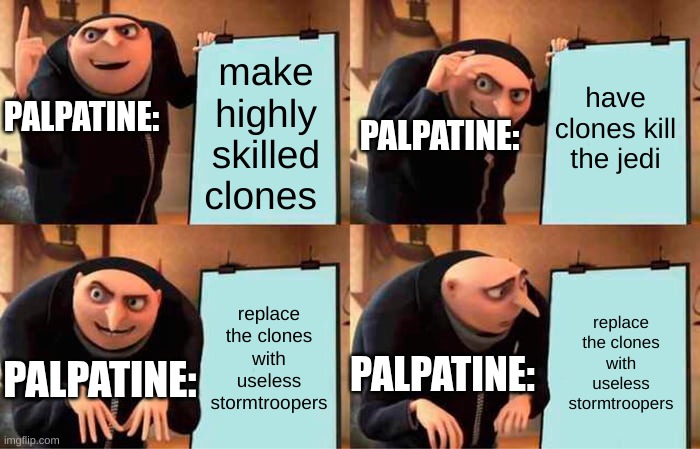 palpatine making the empire | have clones kill the jedi; make highly skilled clones; PALPATINE:; PALPATINE:; replace the clones with useless stormtroopers; replace the clones with useless stormtroopers; PALPATINE:; PALPATINE: | image tagged in memes,gru's plan | made w/ Imgflip meme maker